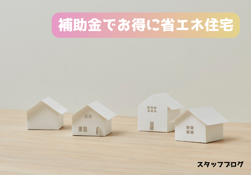 【知らないと損】国の補助金でお得に省エネ住宅に！