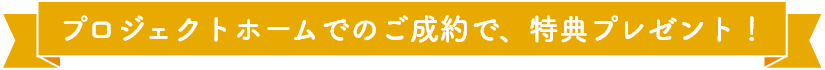 プロジェクトホームのご紹介で、特典プレゼント