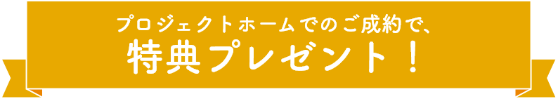 プロジェクトホームのご紹介で、特典プレゼント