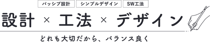 パッシブ設計　シンプルデザイン　SW工法　設計×工法×デザイン　どれも大切だから、バランス良く