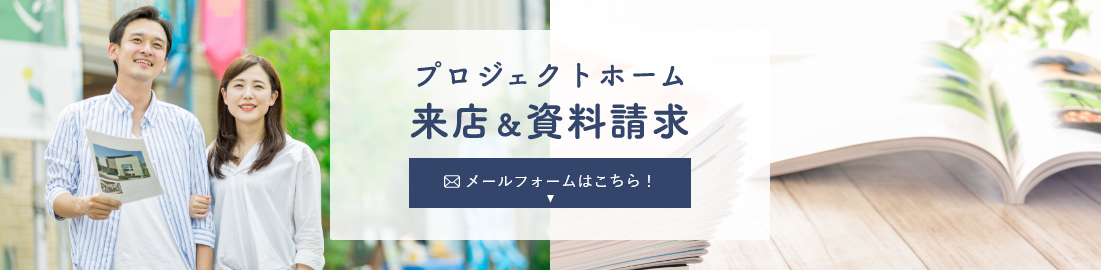 プロジェクトホーム来店＆資料請求　メールフォームはこちら！　アンカーリンク