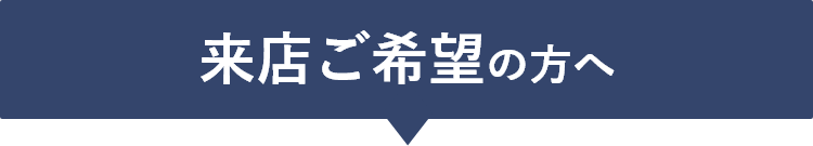 来店ご希望の方へ