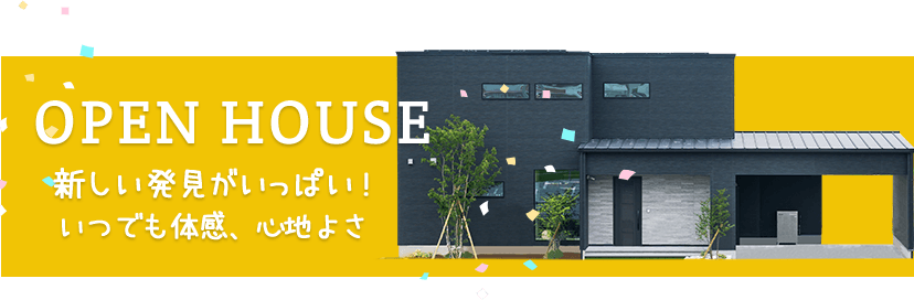 新しい発見がいっぱい！いつでも体感、心地よさ。OPEN HOUSE　詳しくはこちら