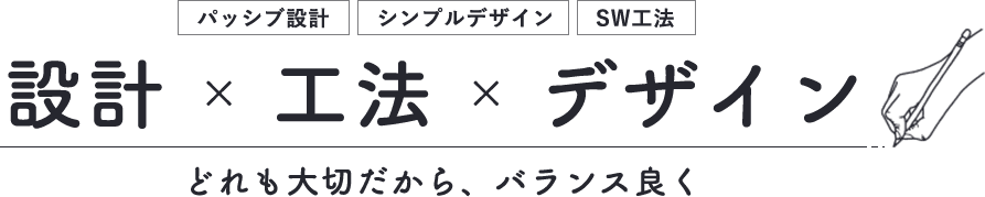 パッシブ設計・シンプルデザイン・SW工法　設計×工法×デザイン　どれも大切だから、バランス良く