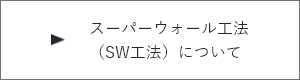 スーパーウォール工法（SW工法）について　詳しくはこちら　リンクバナー