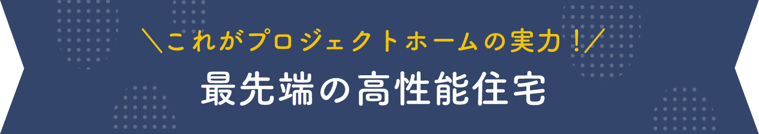 これがプロジェクトホームの実力！最先端の高性能住宅