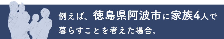 例えば、徳島県阿波市に家族4人で暮らすことを考えた場合。