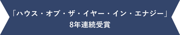 「ハウス・オブ・ザ・イヤー・イン・エナジー」8年連続受賞